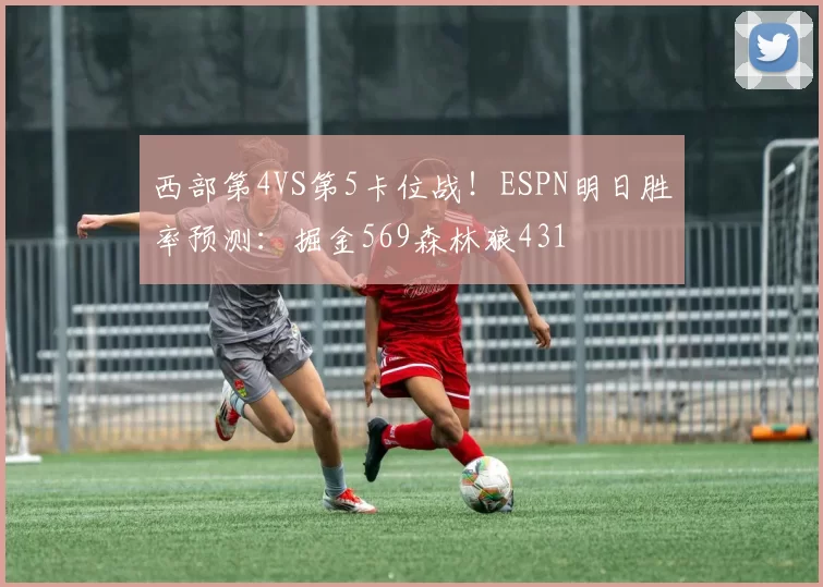 西部第4VS第5卡位战！ESPN明日胜率预测：掘金569森林狼431
