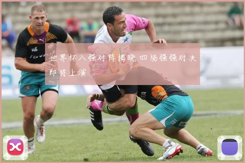 世界杯八强对阵揭晓 四场强强对决即将上演