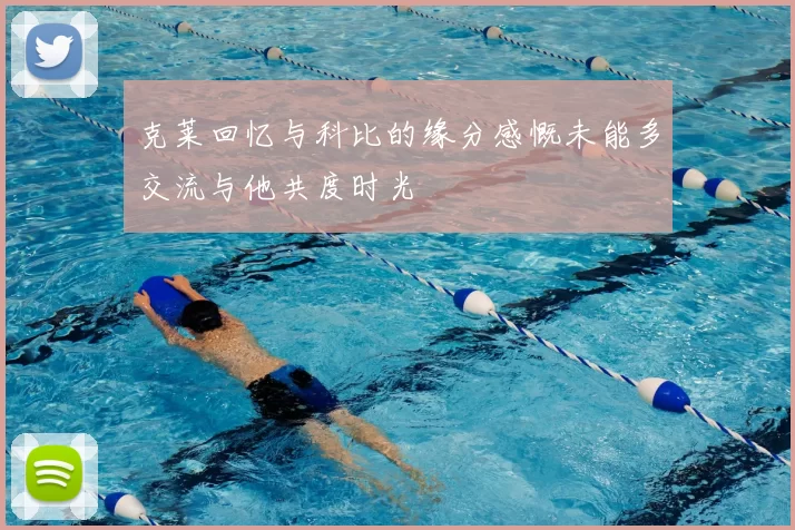 克莱回忆与科比的缘分感慨未能多交流与他共度时光