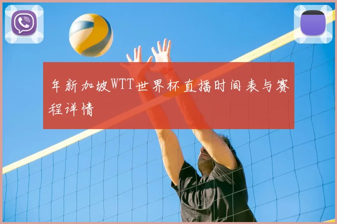 年新加坡WTT世界杯直播时间表与赛程详情