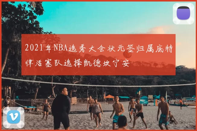 2021年NBA选秀大会状元签归属底特律活塞队选择凯德坎宁安