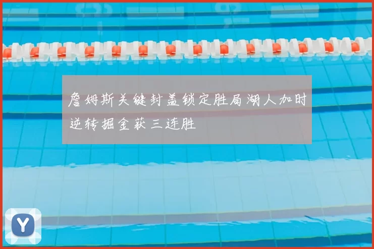 詹姆斯关键封盖锁定胜局湖人加时逆转掘金获三连胜