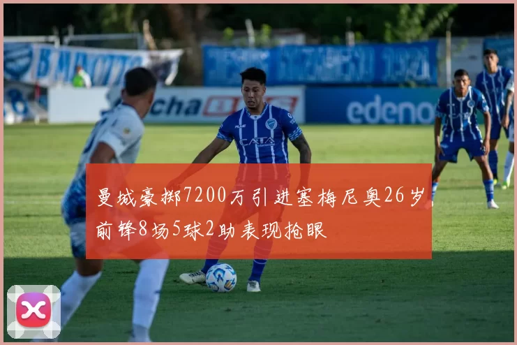 曼城豪掷7200万引进塞梅尼奥26岁前锋8场5球2助表现抢眼
