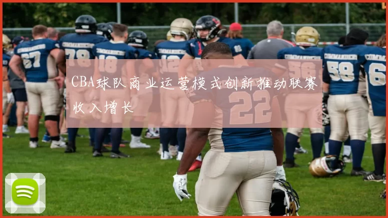 CBA球队商业运营模式创新推动联赛收入增长
