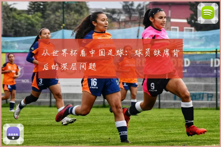 从世界杯看中国足球:球员缺席背后的深层问题