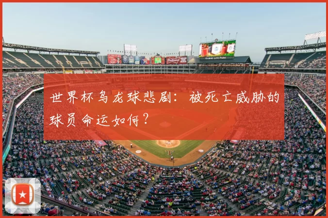 世界杯乌龙球悲剧:被死亡威胁的球员命运如何?
