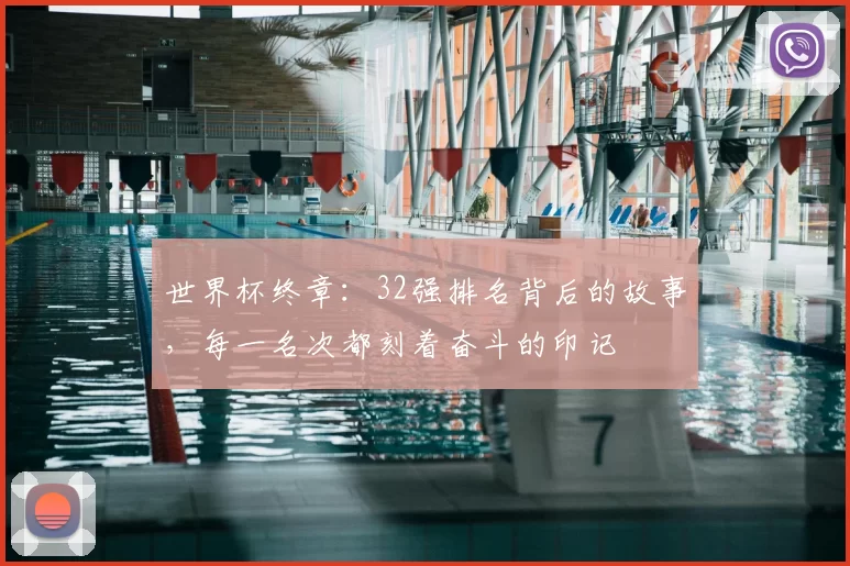世界杯终章:32强排名背后的故事,每一名次都刻着奋斗的印记