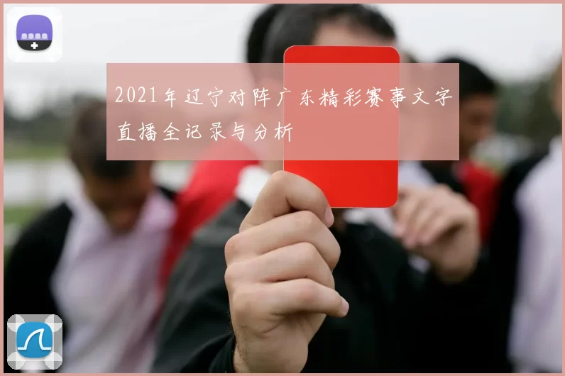 2021年辽宁对阵广东精彩赛事文字直播全记录与分析