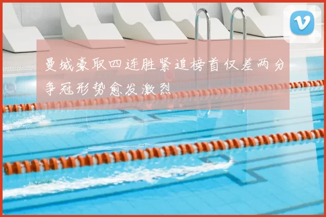 曼城豪取四连胜紧追榜首仅差两分争冠形势愈发激烈