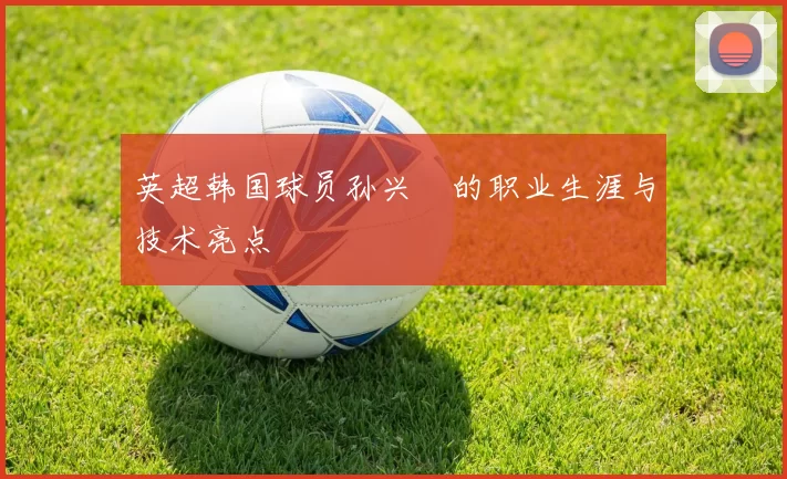 英超韩国球员孙兴慜的职业生涯与技术亮点