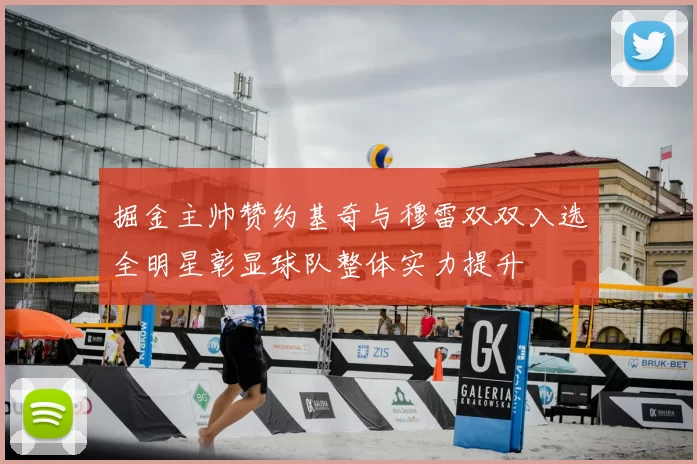 掘金主帅赞约基奇与穆雷双双入选全明星彰显球队整体实力提升