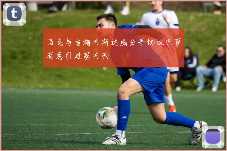 马竞与吉梅内斯达成分手协议巴萨有意引进塞内西