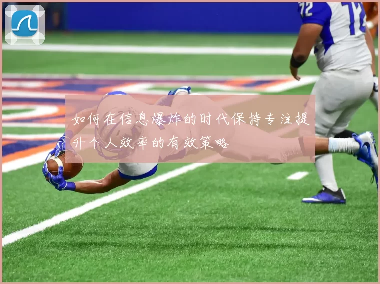 如何在信息爆炸的时代保持专注提升个人效率的有效策略
