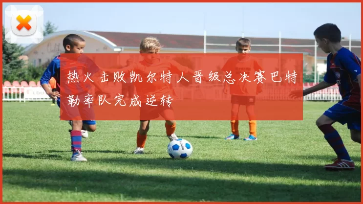 热火击败凯尔特人晋级总决赛巴特勒率队完成逆转