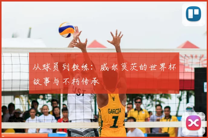 从球员到教练:威尔莫茨的世界杯故事与不朽传承