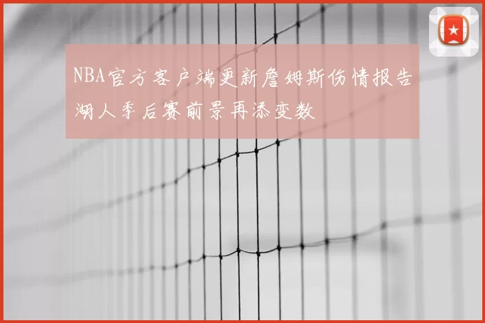 NBA官方客户端更新詹姆斯伤情报告湖人季后赛前景再添变数
