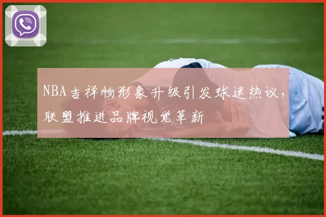 NBA吉祥物形象升级引发球迷热议，联盟推进品牌视觉革新