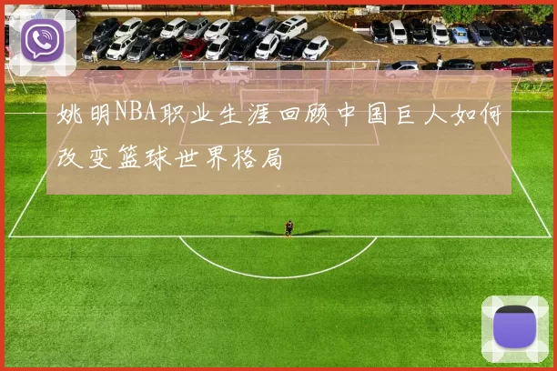 姚明NBA职业生涯回顾中国巨人如何改变篮球世界格局
