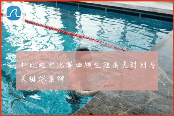 科比经典比赛回顾生涯高光时刻与关键球集锦