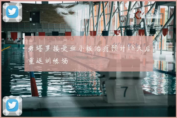 劳塔罗接受血小板治疗预计18天后重返训练场