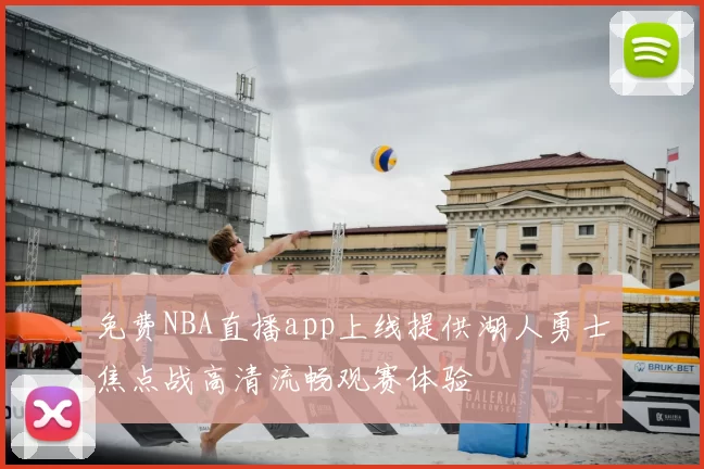 免费NBA直播app上线提供湖人勇士焦点战高清流畅观赛体验