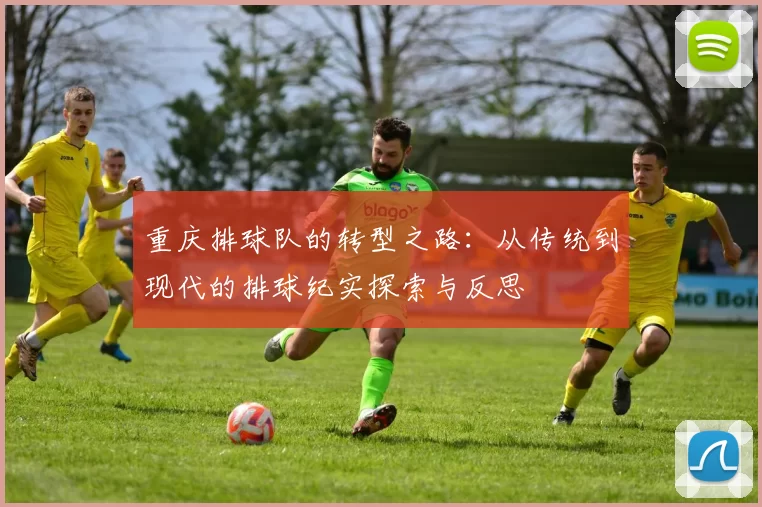 重庆排球队的转型之路:从传统到现代的排球纪实探索与反思