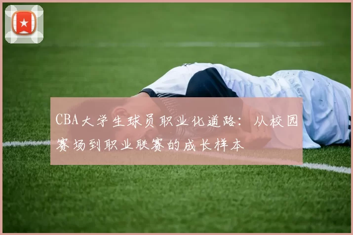 CBA大学生球员职业化道路：从校园赛场到职业联赛的成长样本