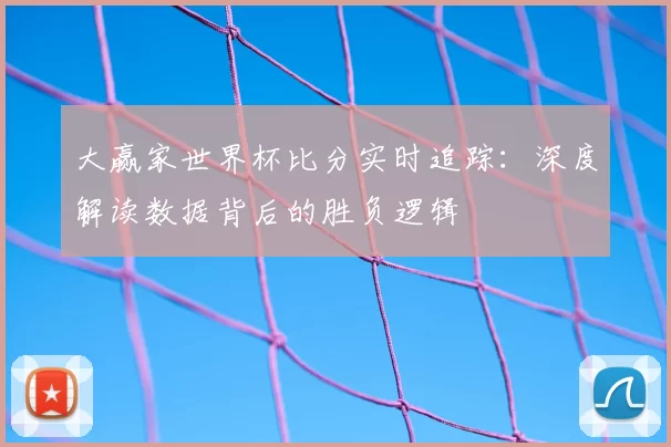 大赢家世界杯比分实时追踪：深度解读数据背后的胜负逻辑