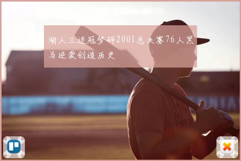 湖人三连冠梦碎2001总决赛76人黑马逆袭创造历史