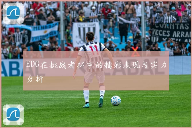 EDG在挑战者杯中的精彩表现与实力分析