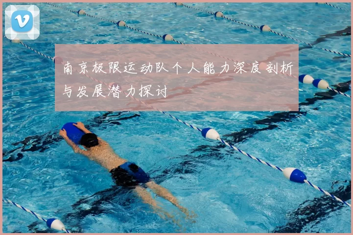 南京极限运动队个人能力深度剖析与发展潜力探讨
