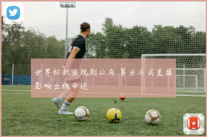 世界杯积分规则公布 算分方式直接影响出线命运