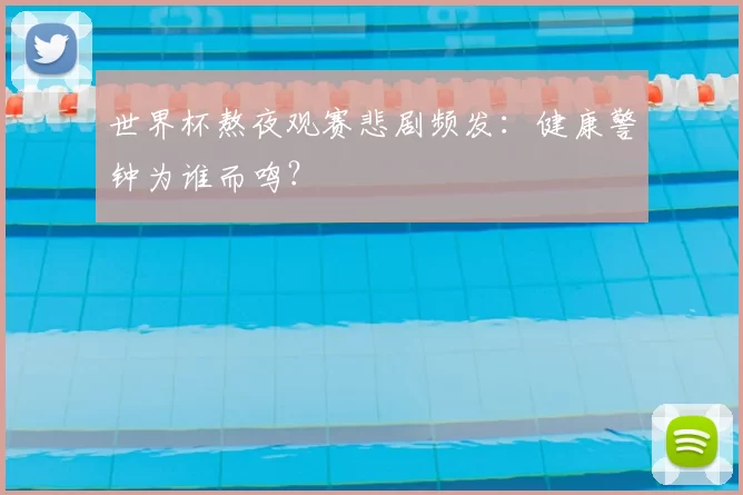 世界杯熬夜观赛悲剧频发：健康警钟为谁而鸣？