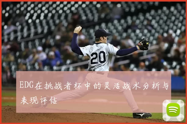 EDG在挑战者杯中的灵活战术分析与表现评估