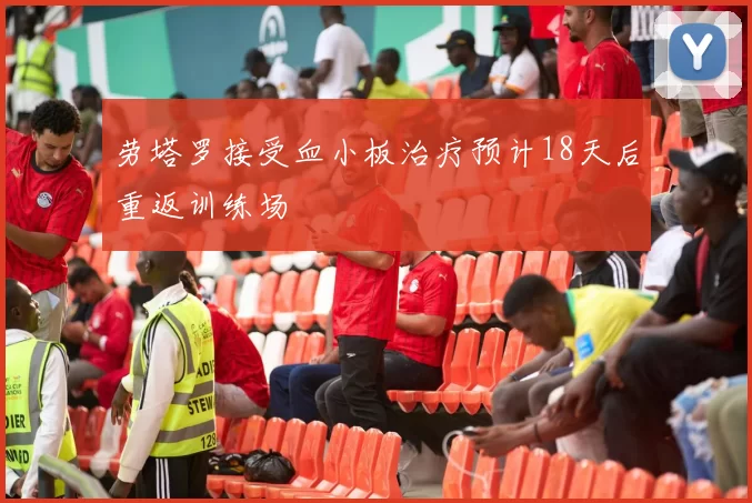 劳塔罗接受血小板治疗预计18天后重返训练场