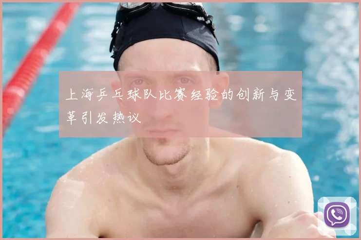 上海乒乓球队比赛经验的创新与变革引发热议