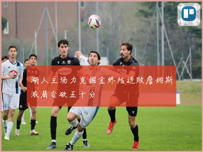 湖人主场力克掘金终结连败詹姆斯浓眉合砍五十分