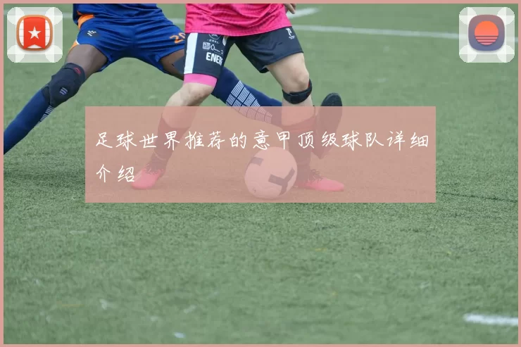 足球世界推荐的意甲顶级球队详细介绍