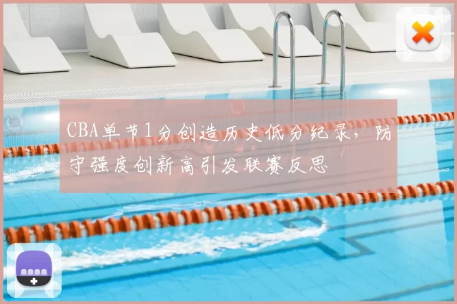 CBA单节1分创造历史低分纪录，防守强度创新高引发联赛反思