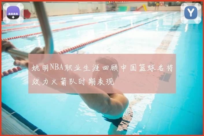 姚明NBA职业生涯回顾中国篮球名将效力火箭队时期表现