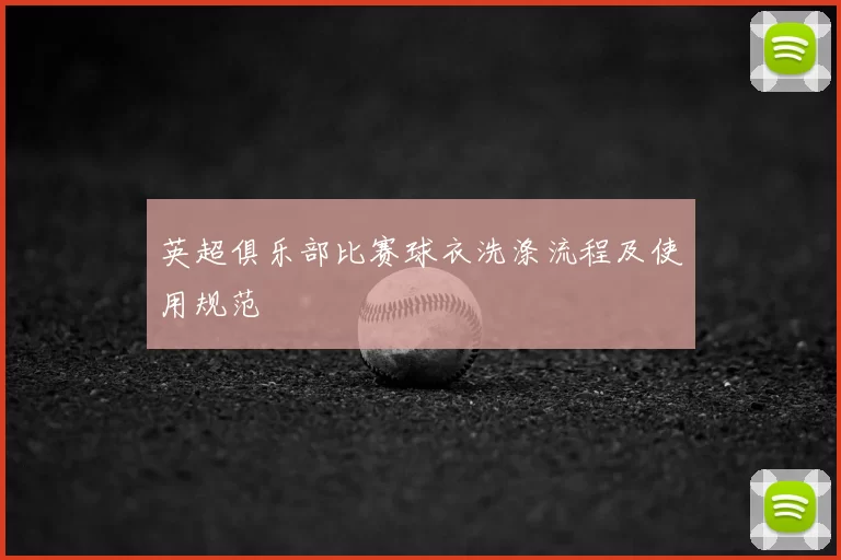 英超俱乐部比赛球衣洗涤流程及使用规范