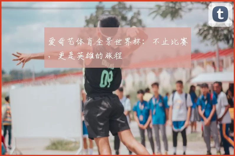 爱奇艺体育全景世界杯:不止比赛,更是英雄的旅程
