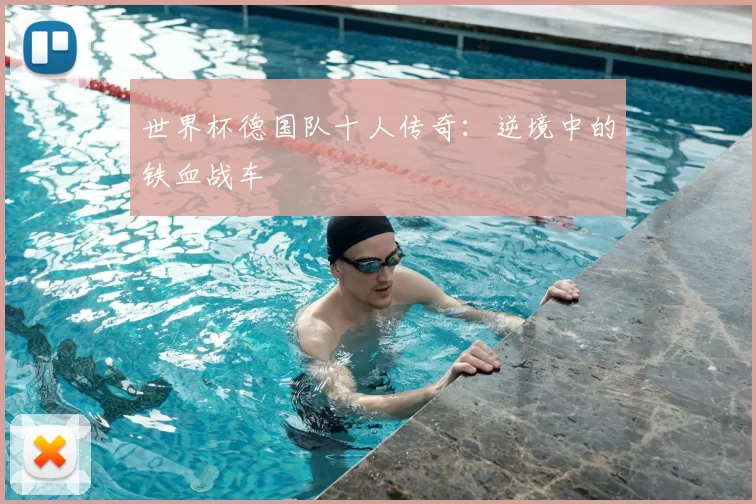 世界杯德国队十人传奇:逆境中的铁血战车