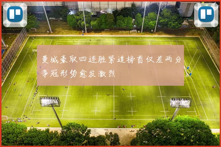 曼城豪取四连胜紧追榜首仅差两分争冠形势愈发激烈