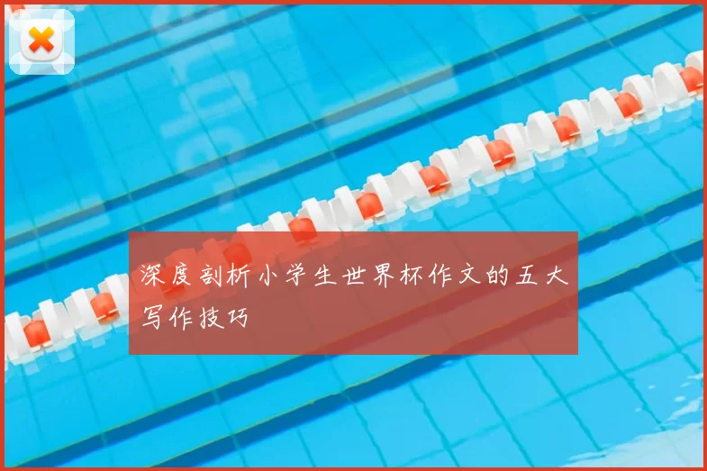深度剖析小学生世界杯作文的五大写作技巧