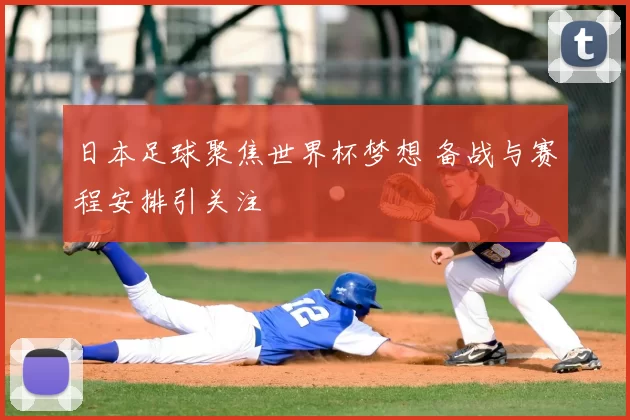 日本足球聚焦世界杯梦想 备战与赛程安排引关注