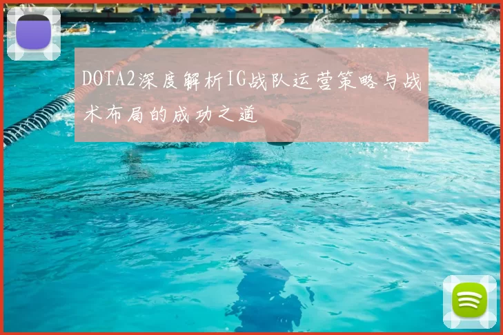 DOTA2深度解析IG战队运营策略与战术布局的成功之道