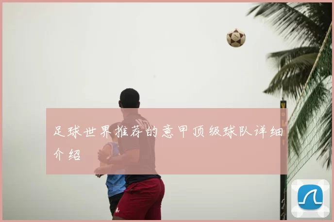 足球世界推荐的意甲顶级球队详细介绍
