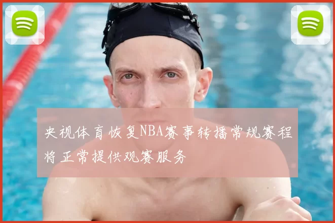 央视体育恢复NBA赛事转播常规赛程将正常提供观赛服务