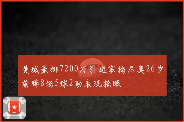 曼城豪掷7200万引进塞梅尼奥26岁前锋8场5球2助表现抢眼